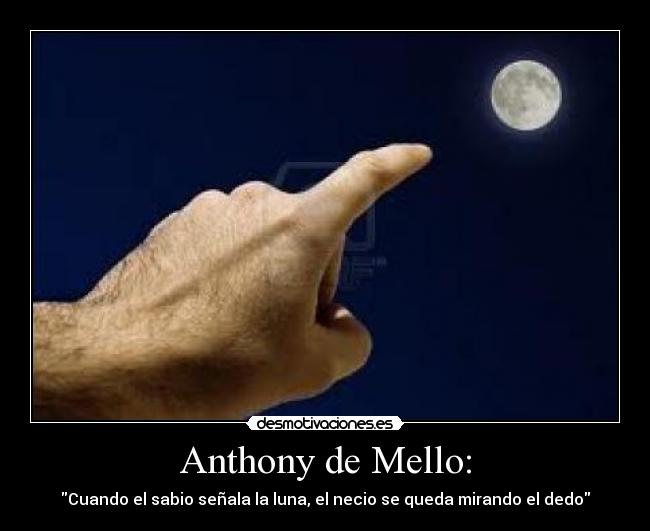 Anthony de Mello: - Cuando el sabio señala la luna, el necio se queda mirando el dedo