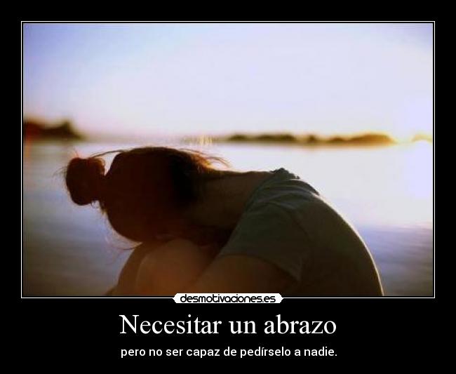 Necesitar un abrazo - pero no ser capaz de pedírselo a nadie.