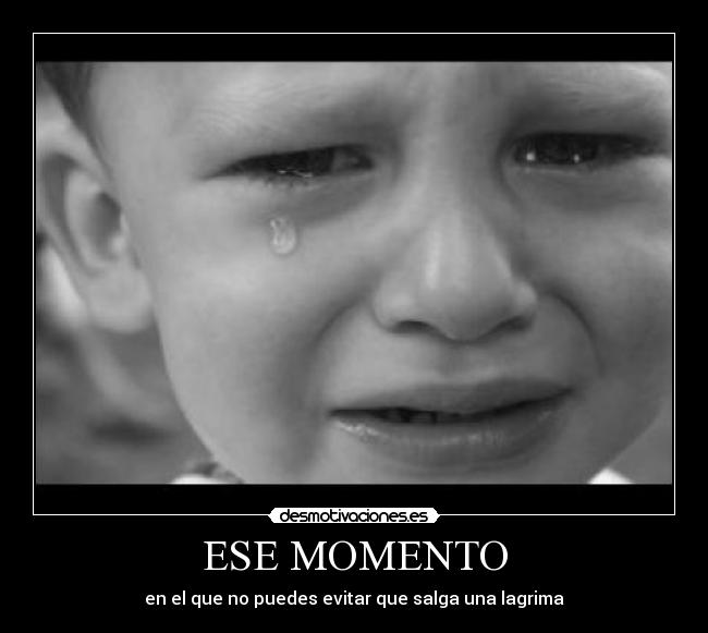 ESE MOMENTO - en el que no puedes evitar que salga una lagrima