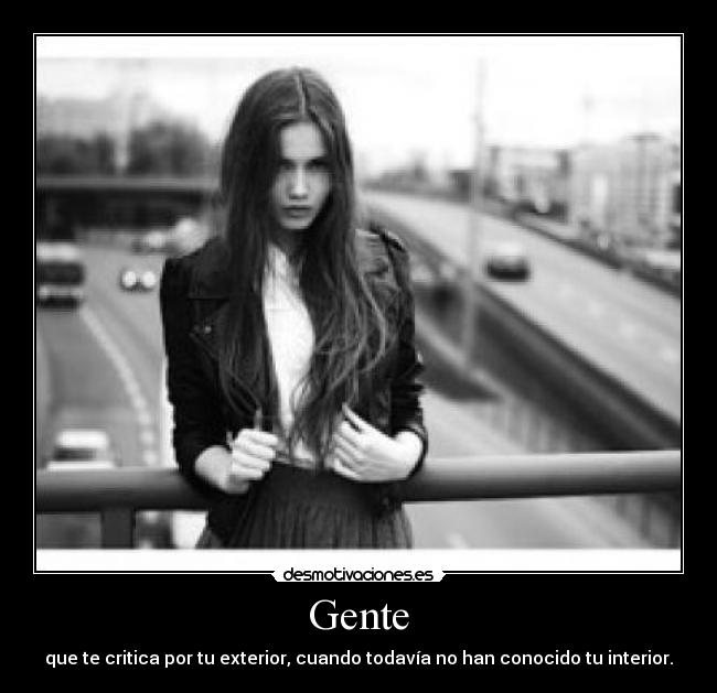 Gente - que te critica por tu exterior, cuando todavía no han conocido tu interior.