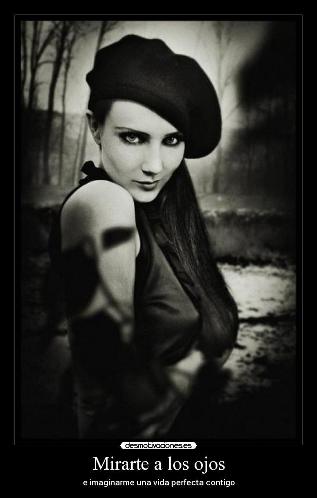 Mirarte a los ojos - e imaginarme una vida perfecta contigo