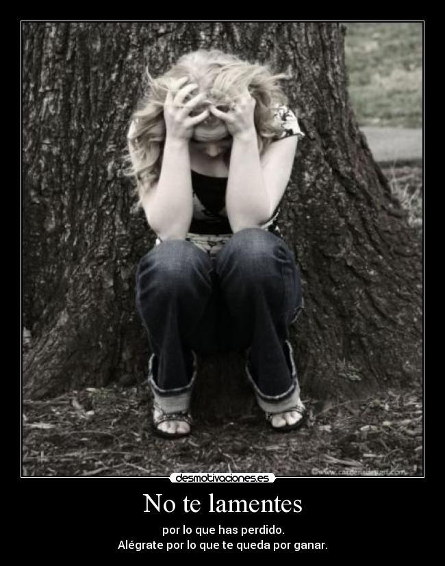 No te lamentes - por lo que has perdido.
Alégrate por lo que te queda por ganar.