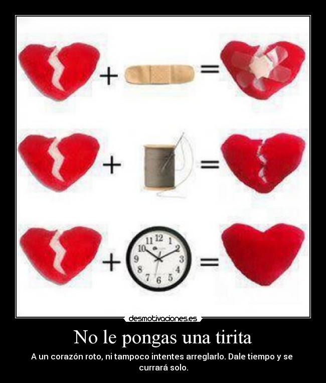 No le pongas una tirita - A un corazón roto, ni tampoco intentes arreglarlo. Dale tiempo y se
currará solo.