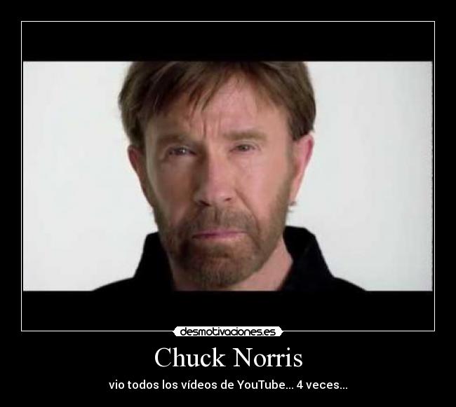 Chuck Norris - vio todos los vídeos de YouTube... 4 veces...