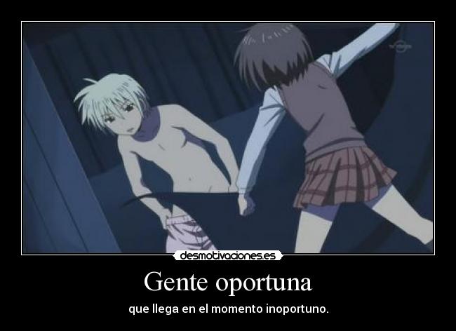 Gente oportuna - que llega en el momento inoportuno.