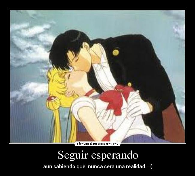 Seguir esperando - aun sabiendo que  nunca sera una realidad..=(