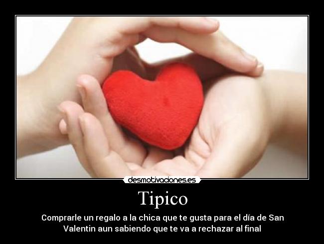 Tipico - Comprarle un regalo a la chica que te gusta para el día de San
Valentin aun sabiendo que te va a rechazar al final