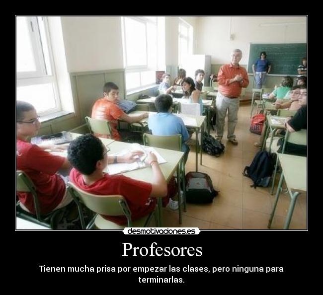 Profesores - Tienen mucha prisa por empezar las clases, pero ninguna para terminarlas.