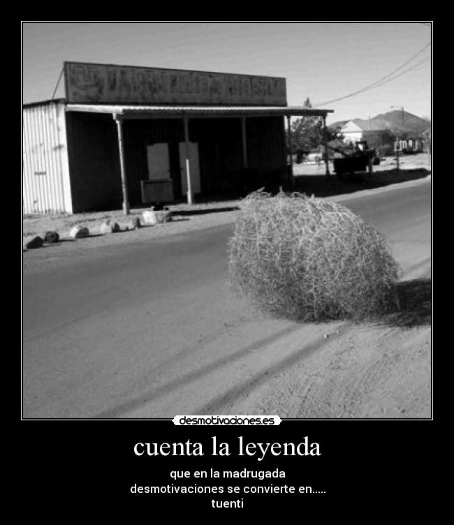 cuenta la leyenda - que en la madrugada
desmotivaciones se convierte en.....
tuenti