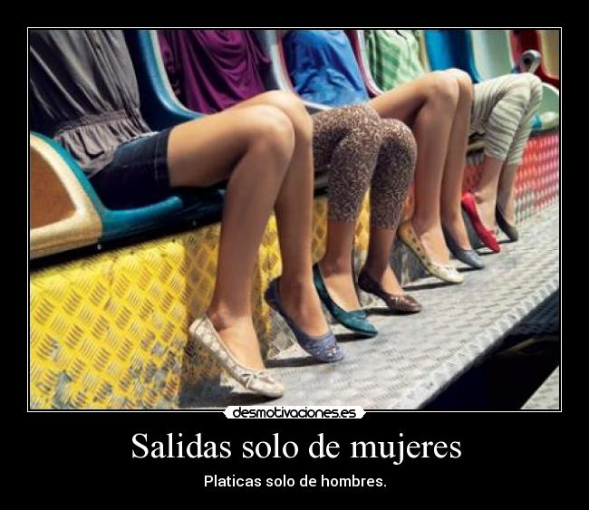 Salidas solo de mujeres - Platicas solo de hombres.