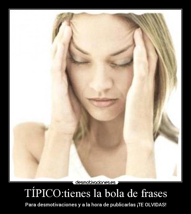 TÍPICO:tienes la bola de frases - Para desmotivaciones y a la hora de publicarlas ¡TE OLVIDAS!
