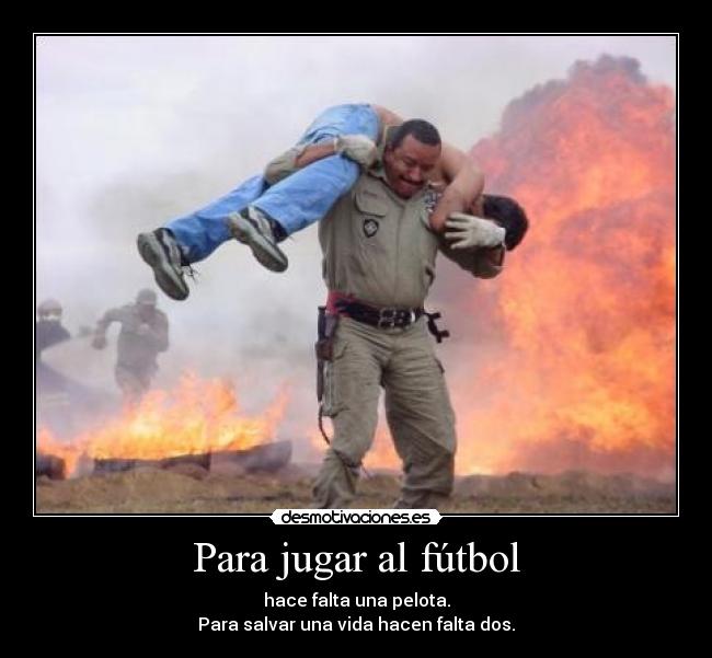 Para jugar al fútbol - hace falta una pelota.
Para salvar una vida hacen falta dos.