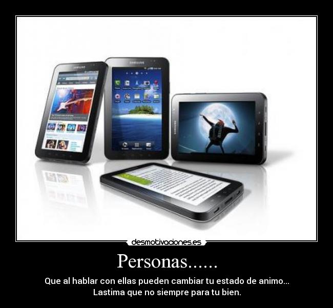 Personas...... - Que al hablar con ellas pueden cambiar tu estado de animo...
Lastima que no siempre para tu bien.