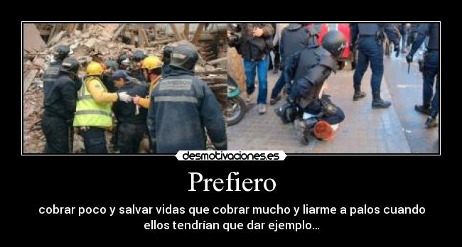 Prefiero - cobrar poco y salvar vidas que cobrar mucho y liarme a palos cuando
ellos tendrían que dar ejemplo…