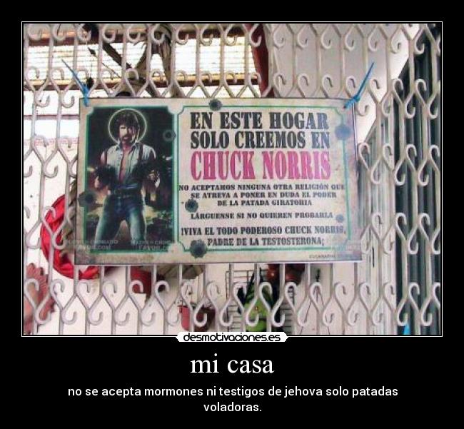 mi casa - no se acepta mormones ni testigos de jehova solo patadas
voladoras.