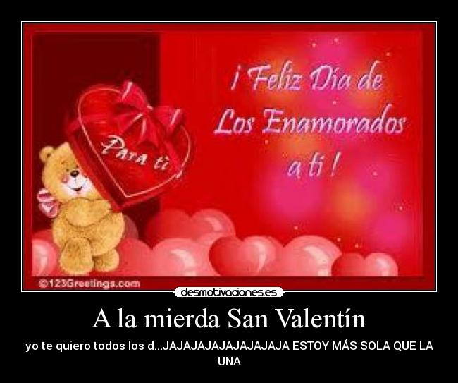 A la mierda San Valentín - yo te quiero todos los d...JAJAJAJAJAJAJAJAJA ESTOY MÁS SOLA QUE LA UNA