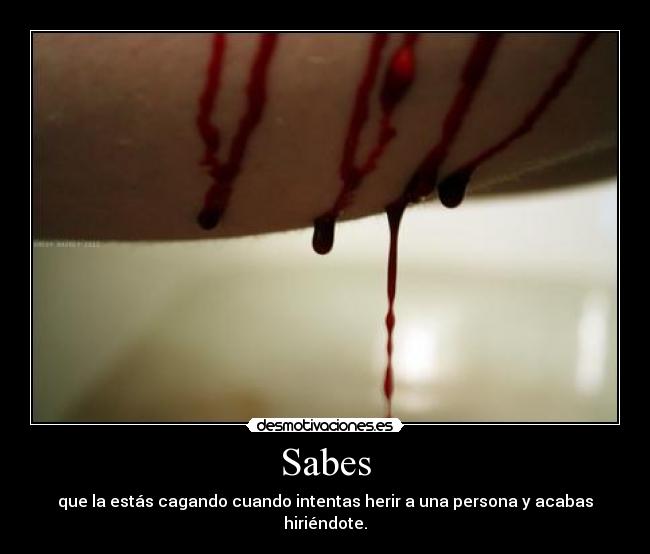 Sabes - que la estás cagando cuando intentas herir a una persona y acabas hiriéndote.