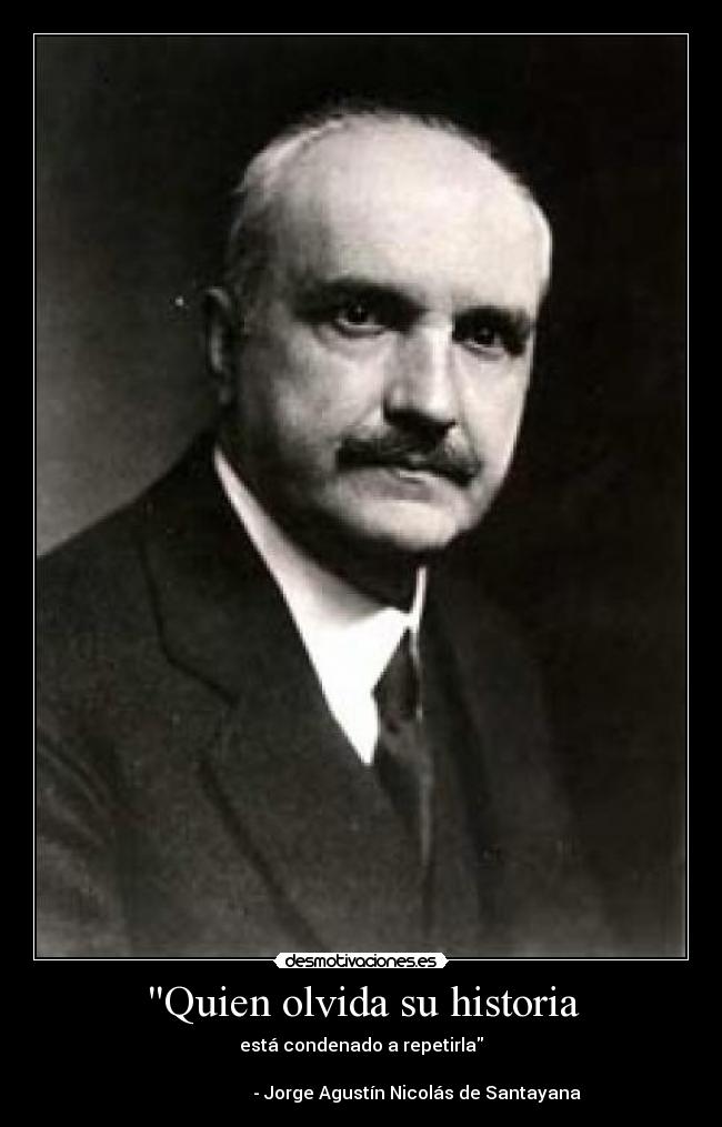 Quien olvida su historia - está condenado a repetirla

                         - Jorge Agustín Nicolás de Santayana