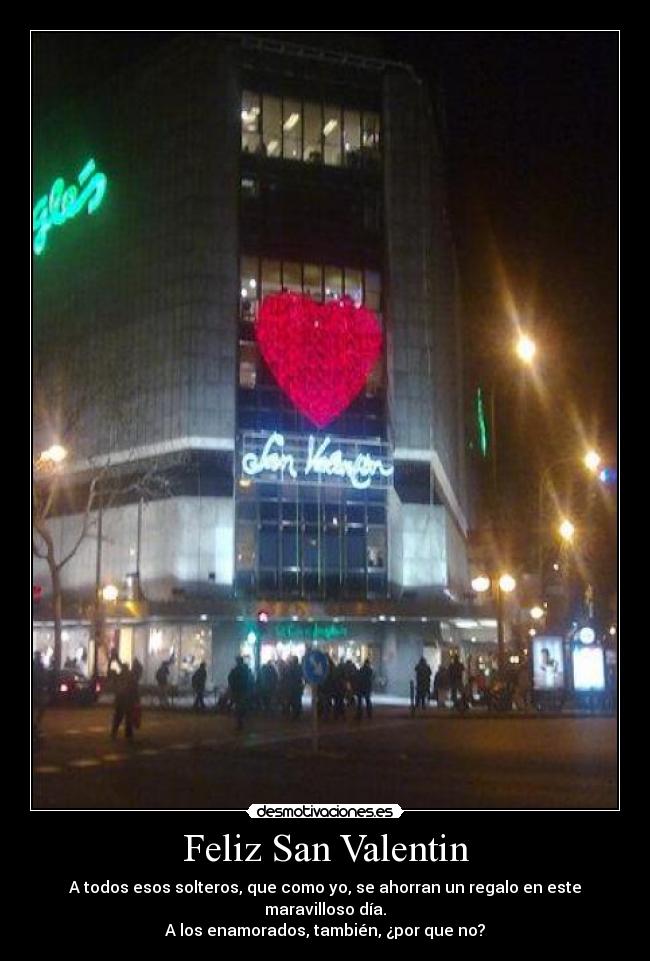 Feliz San Valentin - A todos esos solteros, que como yo, se ahorran un regalo en este maravilloso día.
A los enamorados, también, ¿por que no?