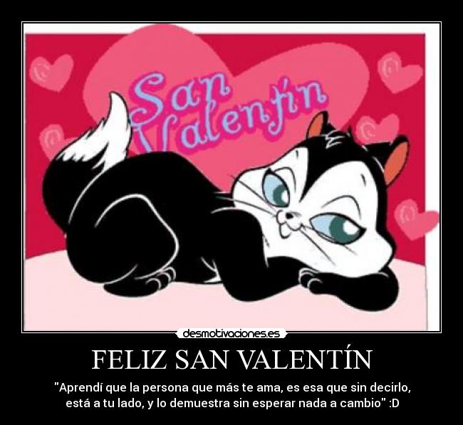 FELIZ SAN VALENTÍN - Aprendí que la persona que más te ama, es esa que sin decirlo,
está a tu lado, y lo demuestra sin esperar nada a cambio :D