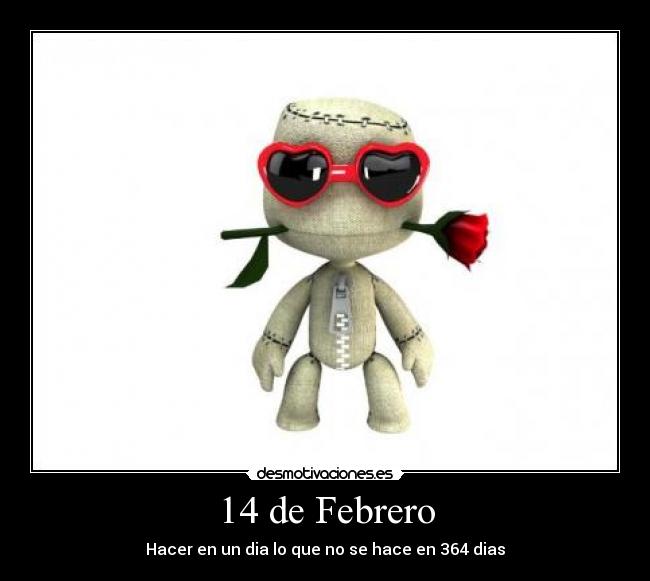 14 de Febrero - Hacer en un dia lo que no se hace en 364 dias