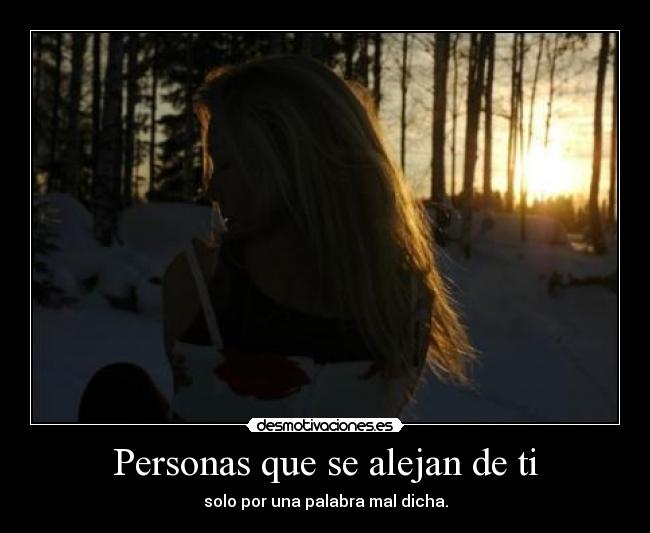 Personas que se alejan de ti - solo por una palabra mal dicha.
