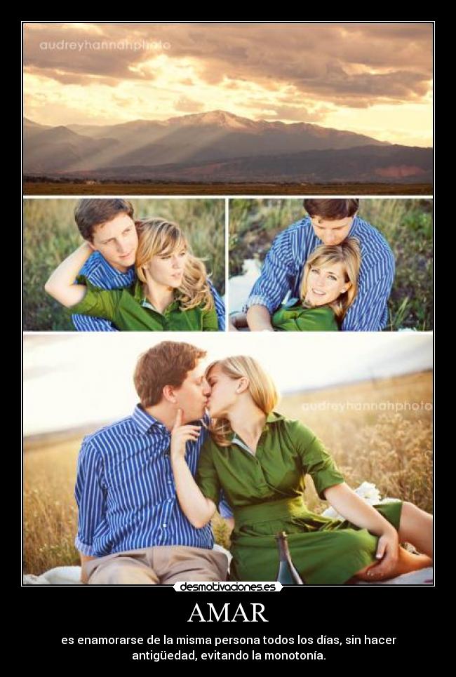 AMAR - es enamorarse de la misma persona todos los días, sin hacer
antigüedad, evitando la monotonía.