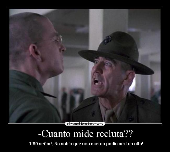 -Cuanto mide recluta?? - -180 señor!,-No sabía que una mierda podía ser tan alta!