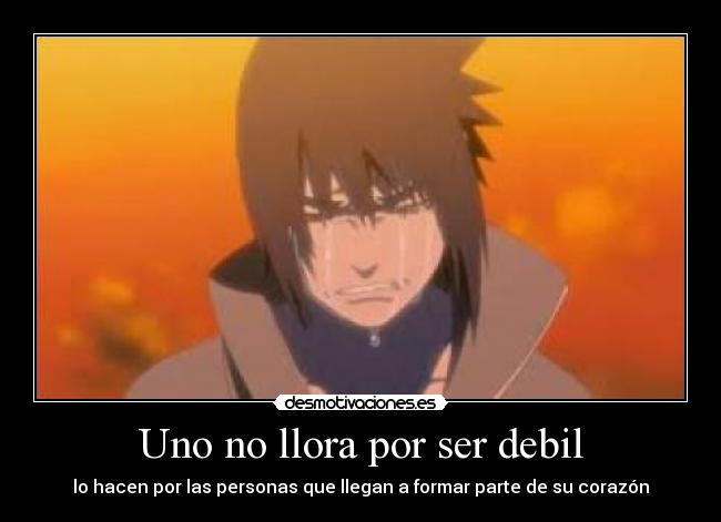 Uno no llora por ser debil - lo hacen por las personas que llegan a formar parte de su corazón