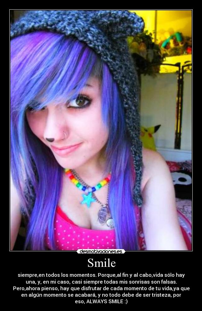 Smile - siempre,en todos los momentos. Porque,al fin y al cabo,vida sólo hay
una, y, en mi caso, casi siempre todas mis sonrisas son falsas.
Pero,ahora pienso, hay que disfrutar de cada momento de tu vida,ya que
en algún momento se acabará, y no todo debe de ser tristeza, por
eso, ALWAYS SMILE :)