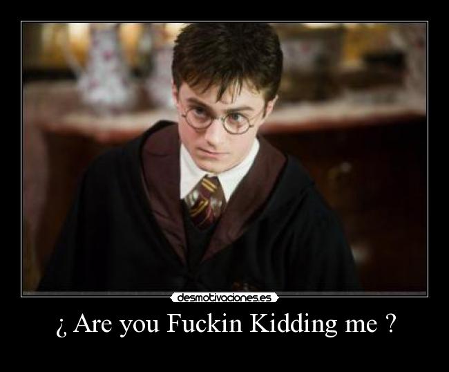 ¿ Are you Fuckin Kidding me ? -