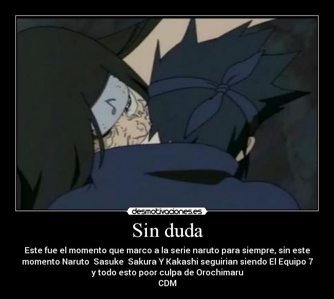 Sin duda - Este fue el momento que marco a la serie naruto para siempre, sin este
momento Naruto Sasuke Sakura Y Kakashi seguirian siendo El Equipo 7
y todo esto poor culpa de Orochimaru
CDM