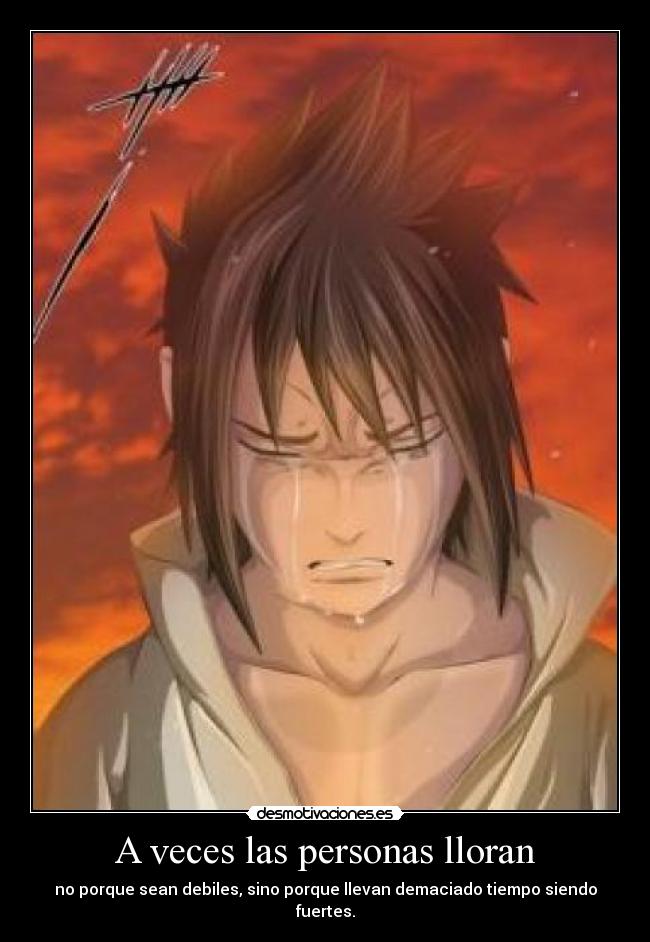 A veces las personas lloran - no porque sean debiles, sino porque llevan demaciado tiempo siendo fuertes.