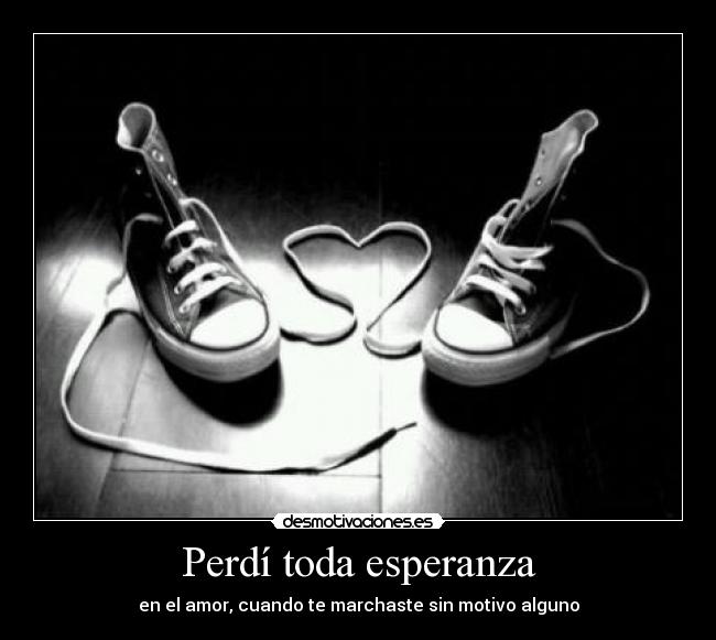 Perdí toda esperanza - en el amor, cuando te marchaste sin motivo alguno