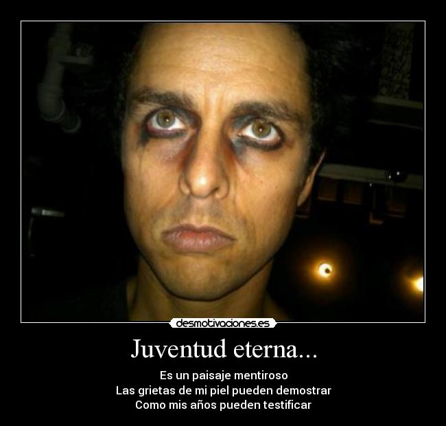 Juventud eterna... - Es un paisaje mentiroso
Las grietas de mi piel pueden demostrar
Como mis años pueden testificar