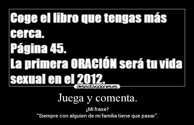Juega y comenta. - ¿Mi frase?
Siempre con alguien de mi familia tiene que pasar.