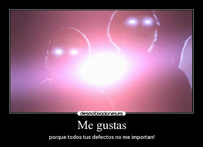 Me gustas - porque todos tus defectos no me importan!