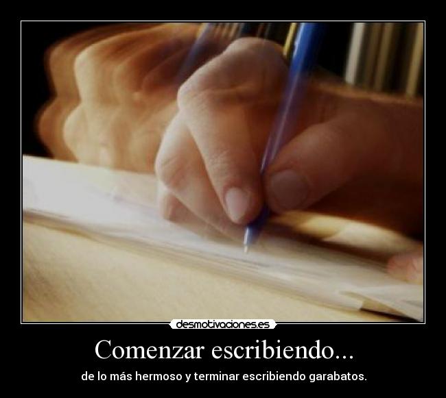 Comenzar escribiendo... - de lo más hermoso y terminar escribiendo garabatos.