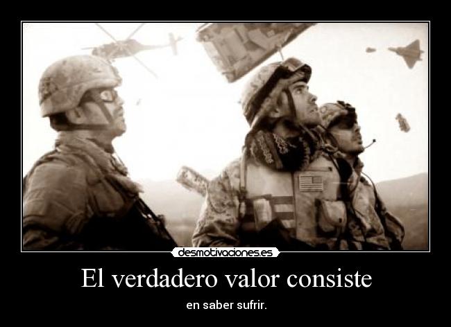 El verdadero valor consiste - en saber sufrir.