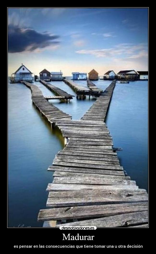 Madurar - es pensar en las consecuencias que tiene tomar una u otra decisión