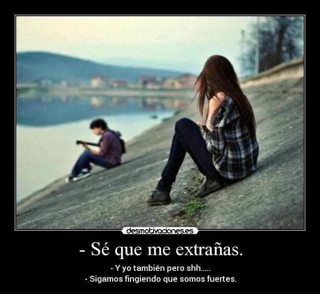 - Sé que me extrañas. - 
