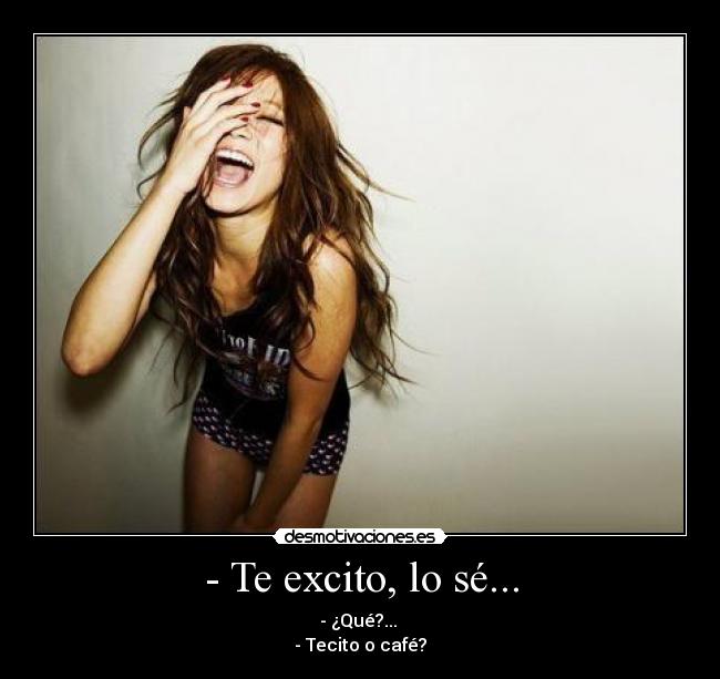 - Te excito, lo sé... -