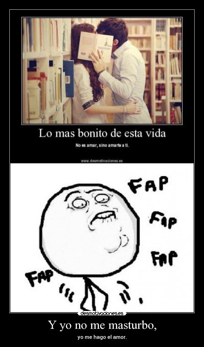 Y yo no me masturbo, - yo me hago el amor.