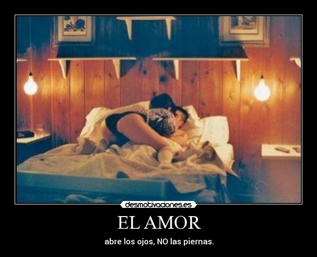 EL AMOR - abre los ojos, NO las piernas.