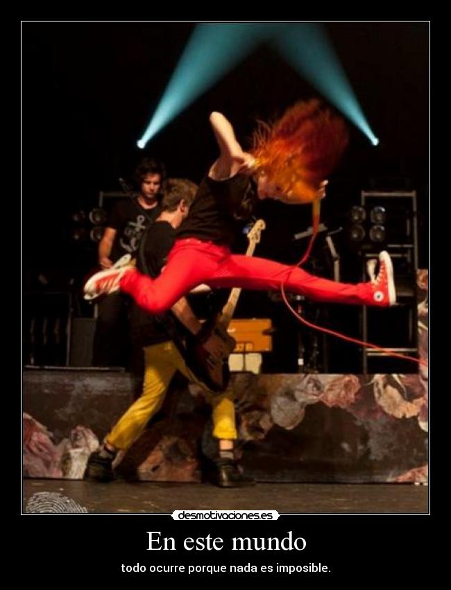 En este mundo - todo ocurre porque nada es imposible.