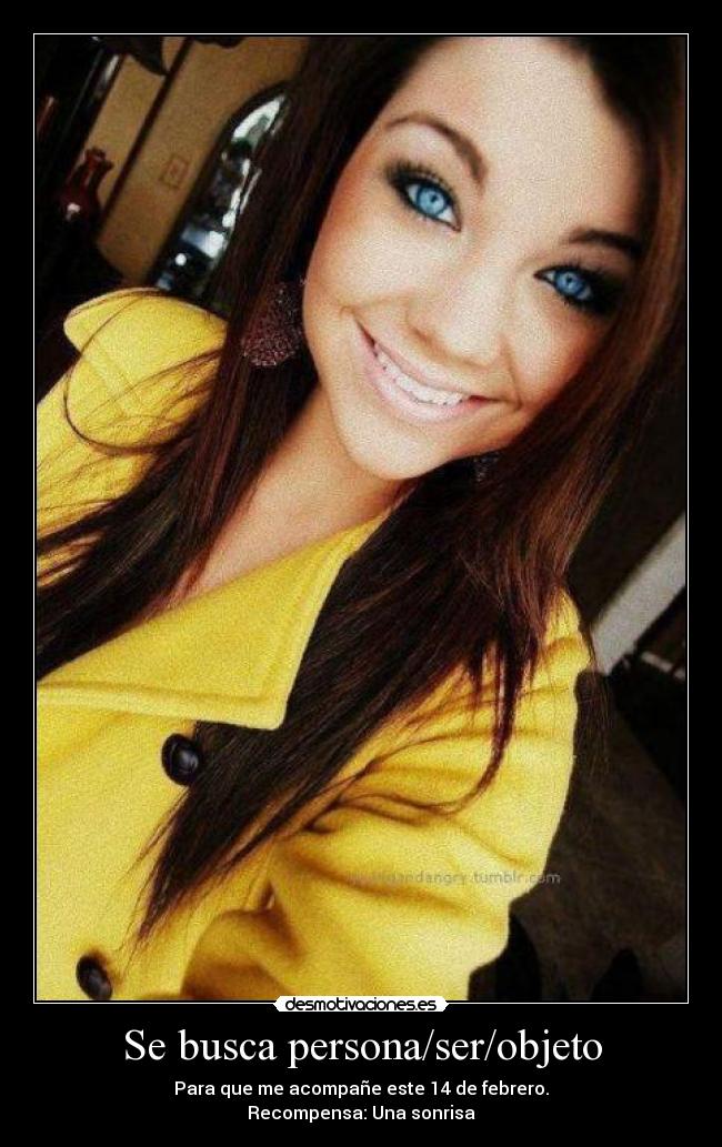Se busca persona/ser/objeto - Para que me acompañe este 14 de febrero.
Recompensa: Una sonrisa