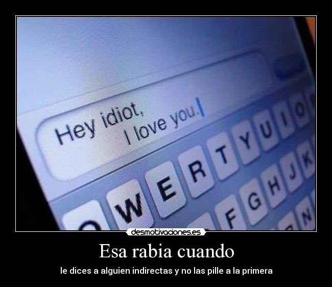 Esa rabia cuando - le dices a alguien indirectas y no las pille a la primera