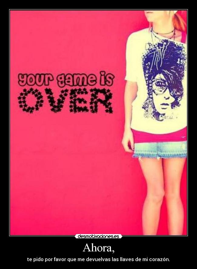 Ahora, - te pido por favor que me devuelvas las llaves de mi corazón.