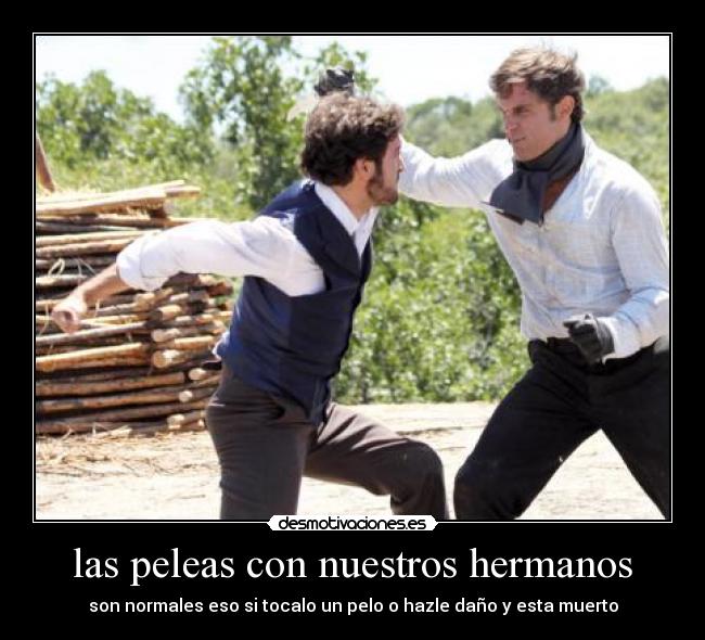 las peleas con nuestros hermanos - son normales eso si tocalo un pelo o hazle daño y esta muerto