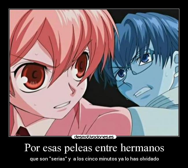 Por esas peleas entre hermanos - que son serias y a los cinco minutos ya lo has olvidado